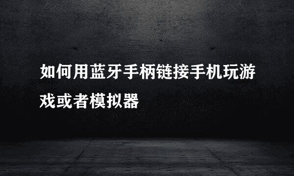 如何用蓝牙手柄链接手机玩游戏或者模拟器