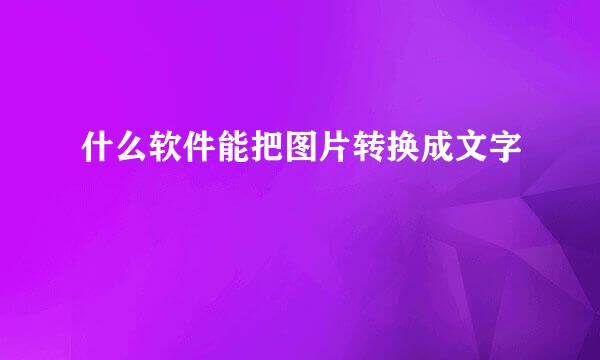 什么软件能把图片转换成文字