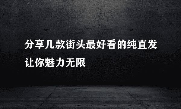 分享几款街头最好看的纯直发让你魅力无限