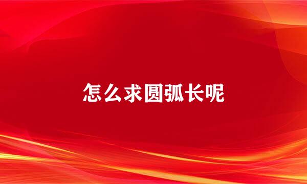 怎么求圆弧长呢