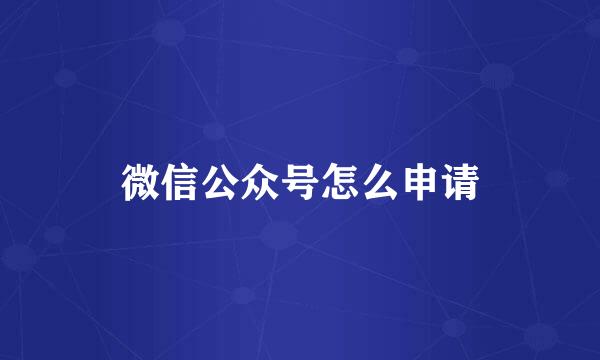 微信公众号怎么申请