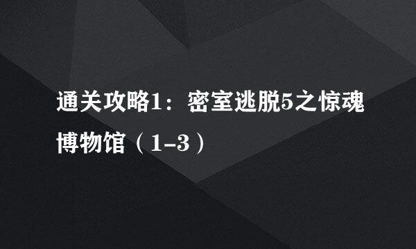 通关攻略1：密室逃脱5之惊魂博物馆（1-3）