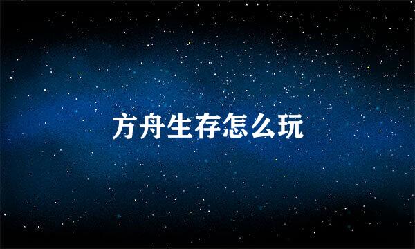 方舟生存怎么玩