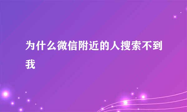 为什么微信附近的人搜索不到我