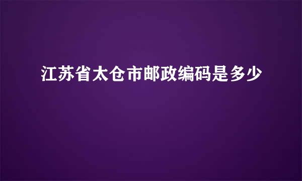 江苏省太仓市邮政编码是多少