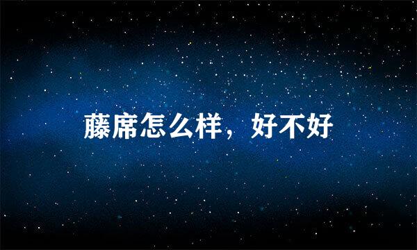 藤席怎么样，好不好