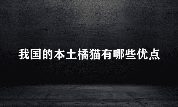 我国的本土橘猫有哪些优点