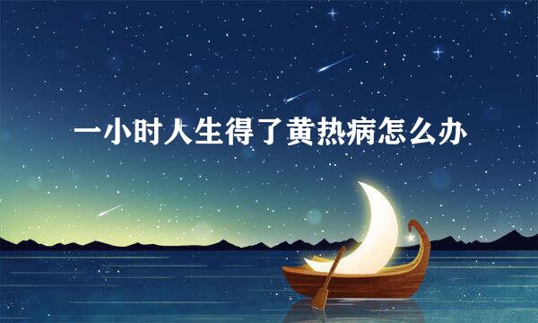 一小时人生得了黄热病怎么办