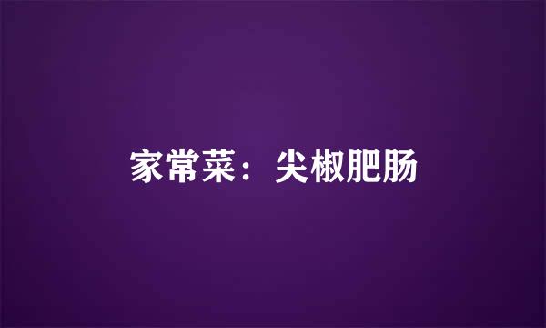 家常菜：尖椒肥肠