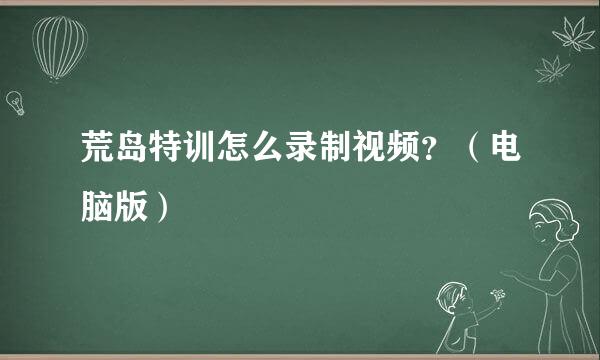 荒岛特训怎么录制视频？（电脑版）