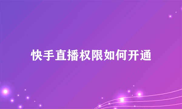 快手直播权限如何开通