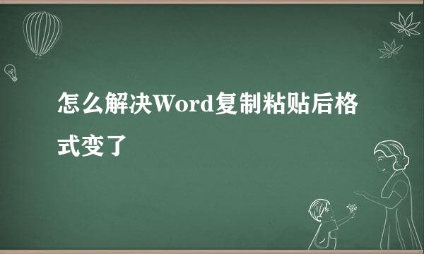 怎么解决Word复制粘贴后格式变了