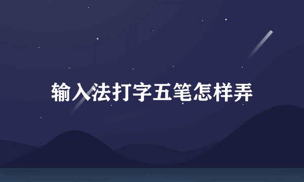 输入法打字五笔怎样弄