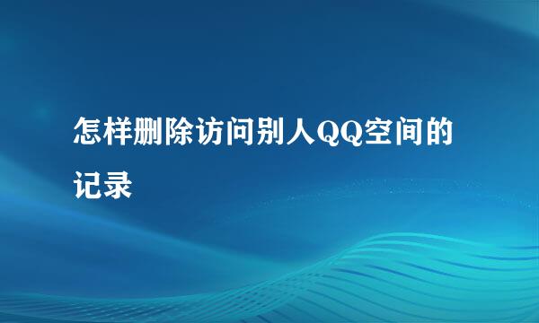 怎样删除访问别人QQ空间的记录