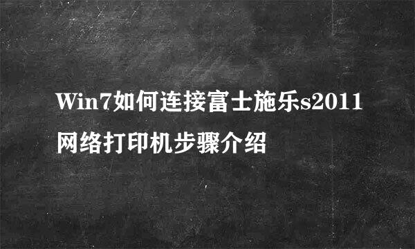 Win7如何连接富士施乐s2011网络打印机步骤介绍
