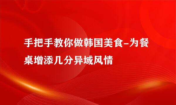 手把手教你做韩国美食-为餐桌增添几分异域风情