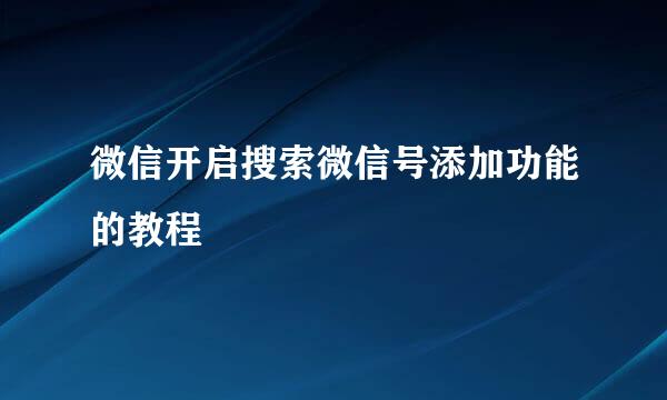 微信开启搜索微信号添加功能的教程