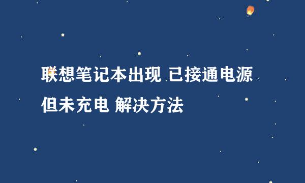 联想笔记本出现 已接通电源但未充电 解决方法
