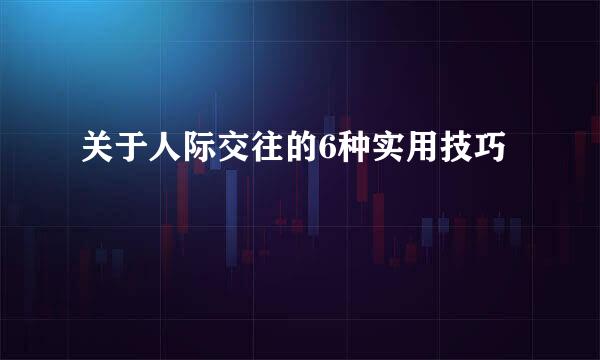 关于人际交往的6种实用技巧