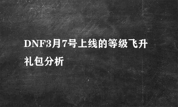 DNF3月7号上线的等级飞升礼包分析