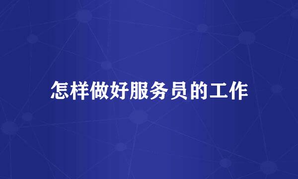 怎样做好服务员的工作