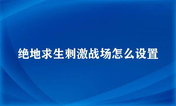 绝地求生刺激战场怎么设置