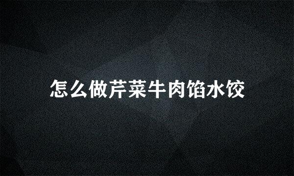 怎么做芹菜牛肉馅水饺