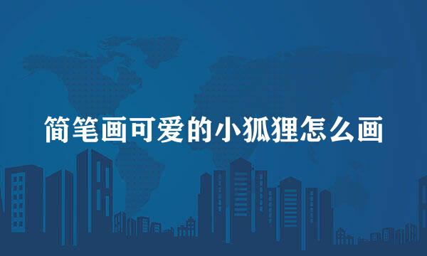 简笔画可爱的小狐狸怎么画