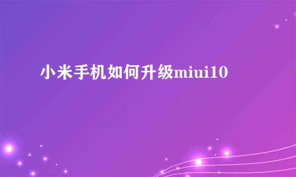小米手机如何升级miui10