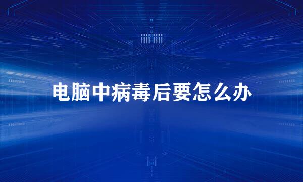 电脑中病毒后要怎么办