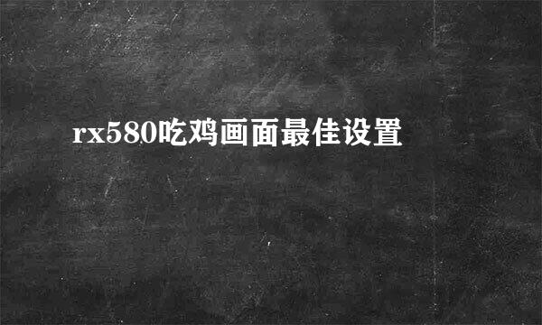 rx580吃鸡画面最佳设置