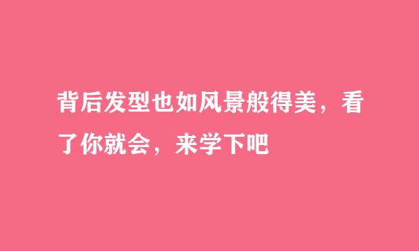 背后发型也如风景般得美，看了你就会，来学下吧