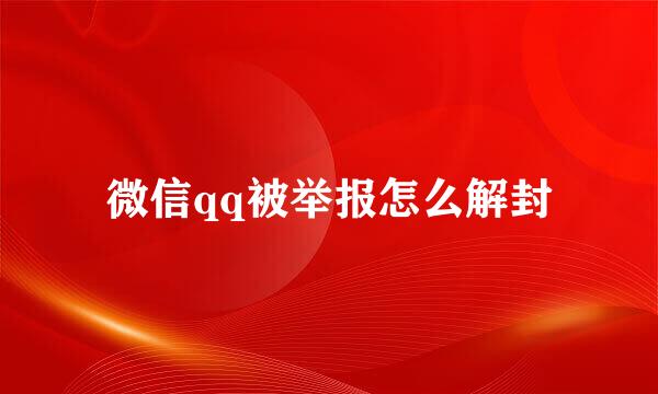 微信qq被举报怎么解封