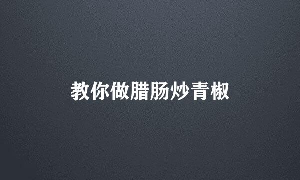 教你做腊肠炒青椒