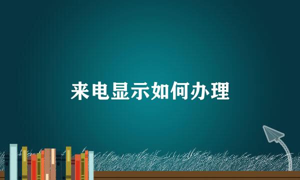 来电显示如何办理