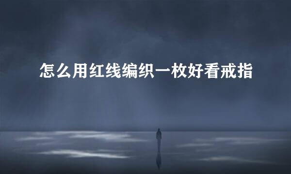 怎么用红线编织一枚好看戒指