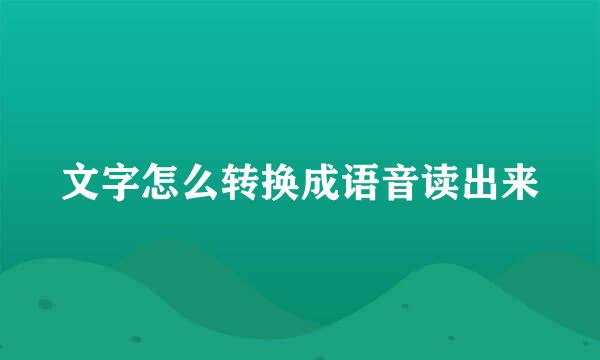 文字怎么转换成语音读出来