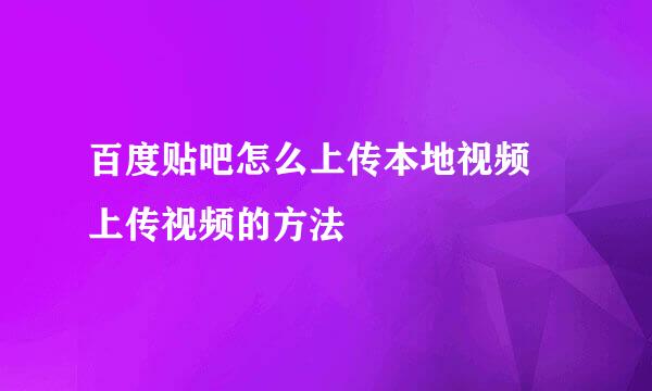 百度贴吧怎么上传本地视频 上传视频的方法