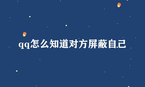 qq怎么知道对方屏蔽自己