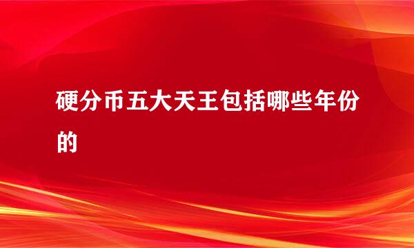 硬分币五大天王包括哪些年份的
