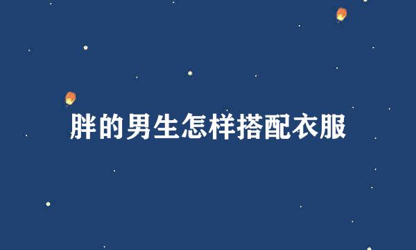 胖的男生怎样搭配衣服