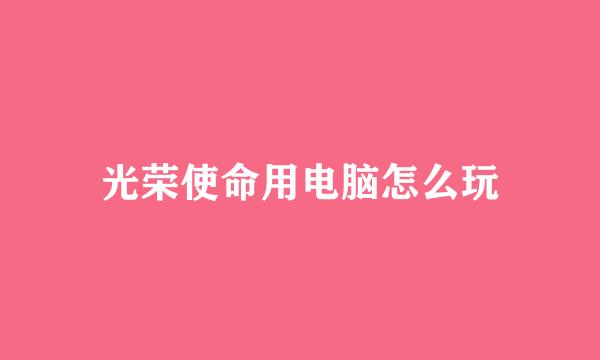 光荣使命用电脑怎么玩