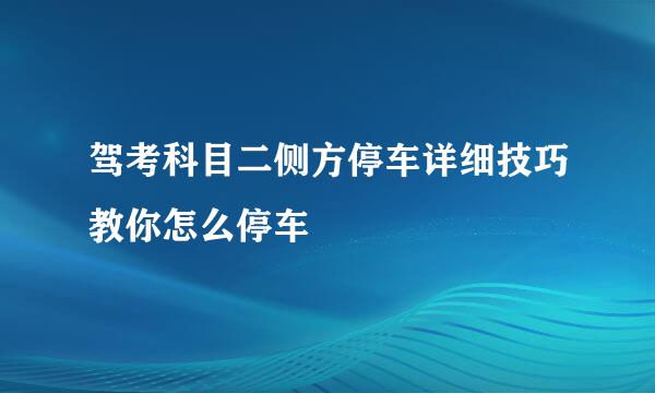 驾考科目二侧方停车详细技巧教你怎么停车