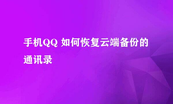 手机QQ 如何恢复云端备份的通讯录