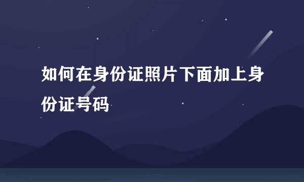 如何在身份证照片下面加上身份证号码
