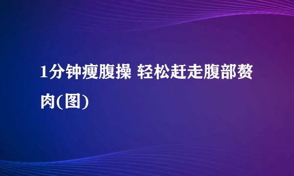 1分钟瘦腹操 轻松赶走腹部赘肉(图)