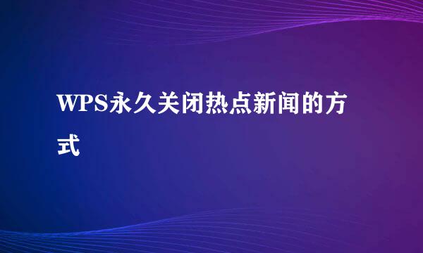 WPS永久关闭热点新闻的方式