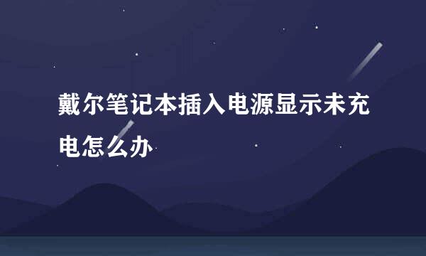 戴尔笔记本插入电源显示未充电怎么办