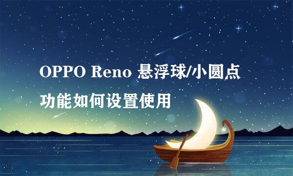 OPPO Reno 悬浮球/小圆点功能如何设置使用