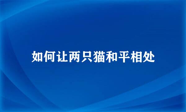 如何让两只猫和平相处